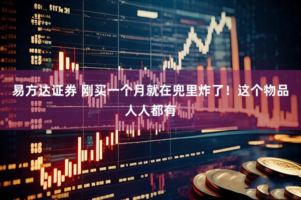 易方达证券 刚买一个月就在兜里炸了！这个物品人人都有