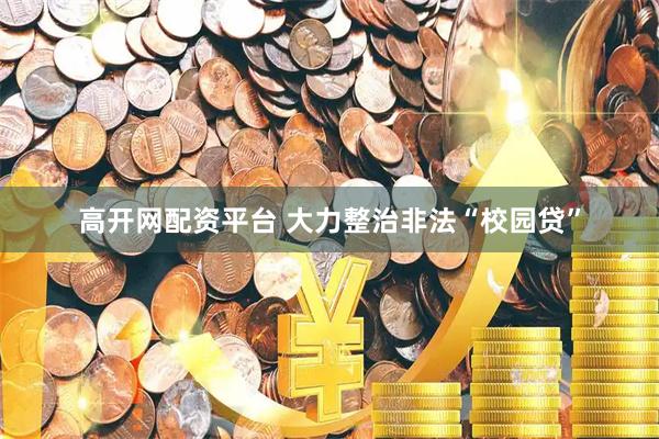 高开网配资平台 大力整治非法“校园贷”