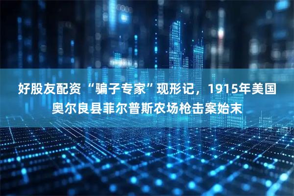 好股友配资 “骗子专家”现形记，1915年美国奥尔良县菲尔普斯农场枪击案始末