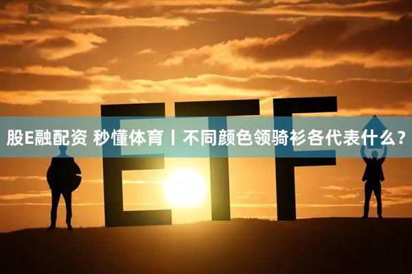 股E融配资 秒懂体育丨不同颜色领骑衫各代表什么？