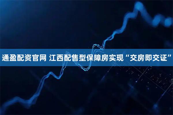 通盈配资官网 江西配售型保障房实现“交房即交证”