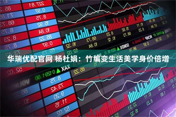 华瑞优配官网 杨杜娟：竹编变生活美学身价倍增