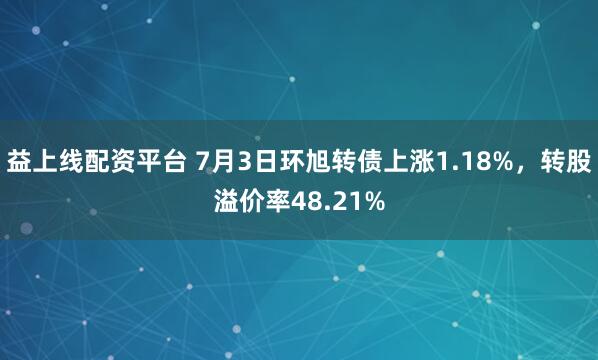 益上线配资平台 7月3日环旭转债上涨1.18%，转股溢价率48.21%