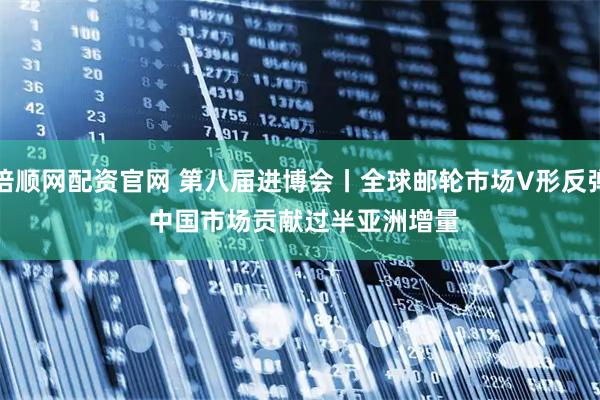 倍顺网配资官网 第八届进博会丨全球邮轮市场V形反弹 中国市场贡献过半亚洲增量