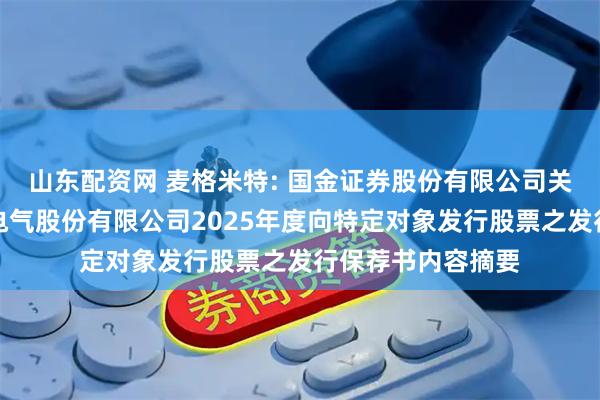 山东配资网 麦格米特: 国金证券股份有限公司关于深圳麦格米特电气股份有限公司2025年度向特定对象发行股票之发行保荐书内容摘要