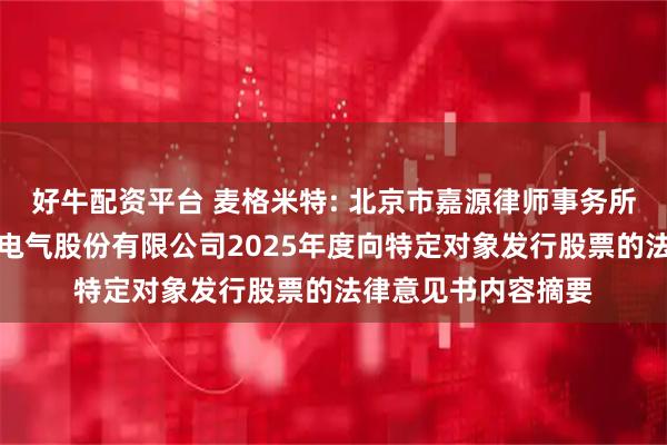 好牛配资平台 麦格米特: 北京市嘉源律师事务所关于深圳麦格米特电气股份有限公司2025年度向特定对象发行股票的法律意见书内容摘要