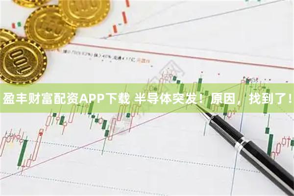 盈丰财富配资APP下载 半导体突发！原因，找到了！