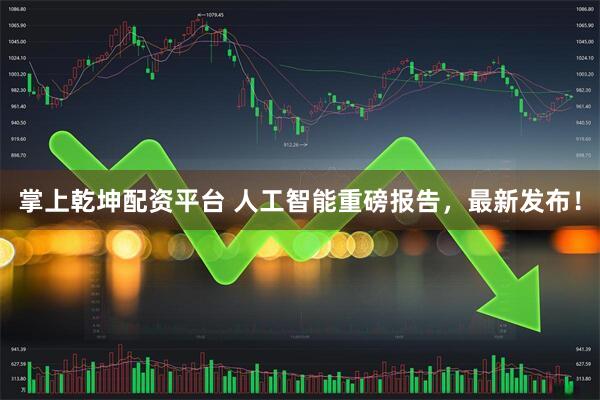 掌上乾坤配资平台 人工智能重磅报告，最新发布！