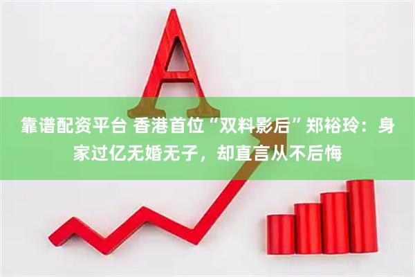 靠谱配资平台 香港首位“双料影后”郑裕玲：身家过亿无婚无子，却直言从不后悔
