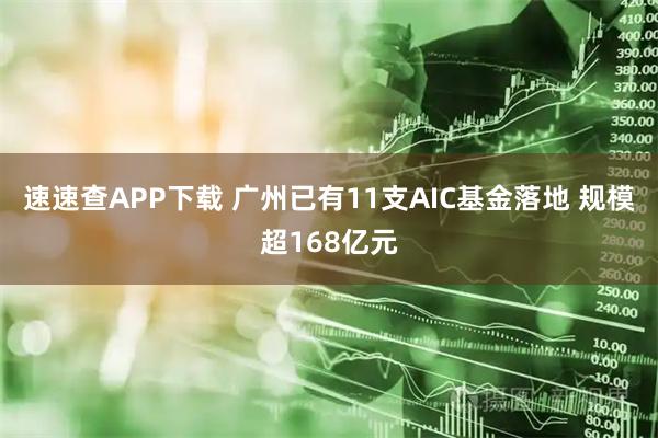 速速查APP下载 广州已有11支AIC基金落地 规模超168亿元