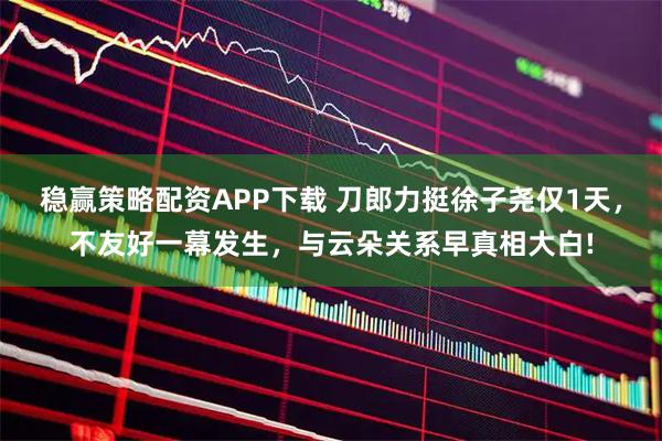 稳赢策略配资APP下载 刀郎力挺徐子尧仅1天，不友好一幕发生，与云朵关系早真相大白!
