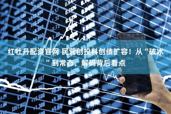 红牡丹配资官网 民营创投科创债扩容！从“破冰”到常态，解码背后看点