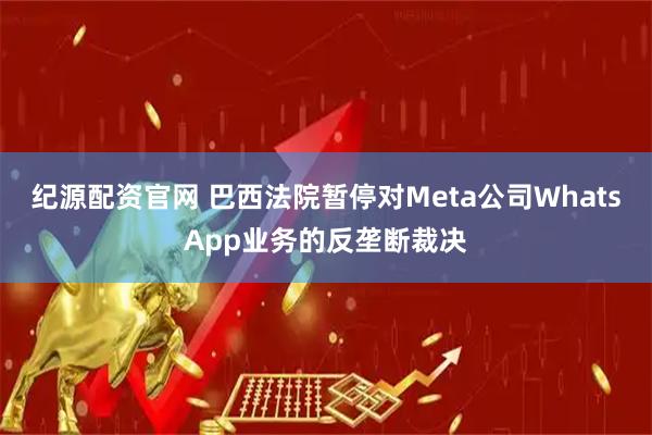 纪源配资官网 巴西法院暂停对Meta公司WhatsApp业务的反垄断裁决