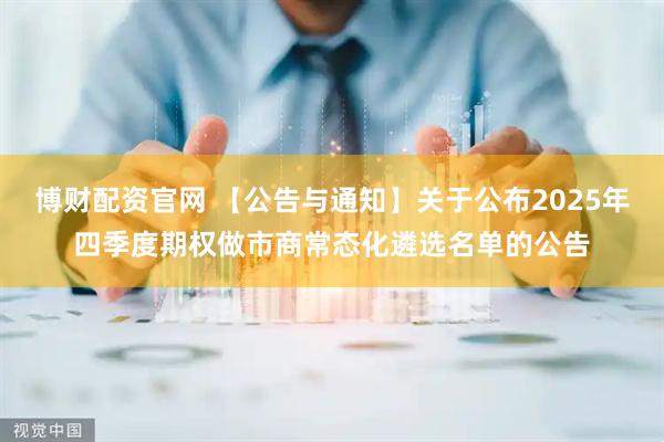 博财配资官网 【公告与通知】关于公布2025年四季度期权做市商常态化遴选名单的公告
