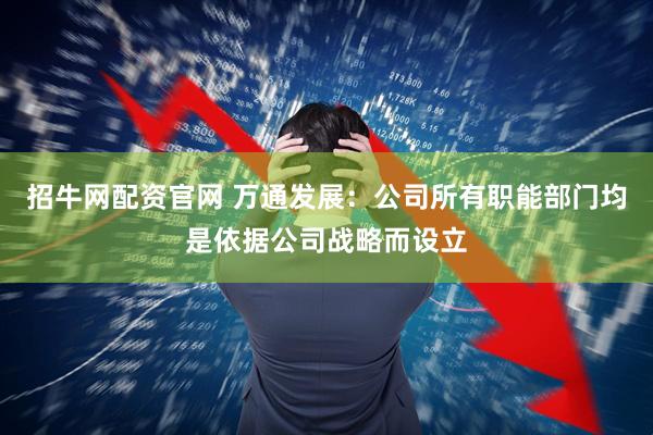 招牛网配资官网 万通发展：公司所有职能部门均是依据公司战略而设立