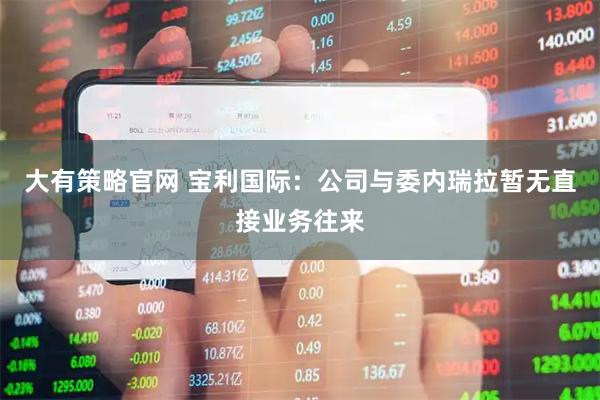 大有策略官网 宝利国际：公司与委内瑞拉暂无直接业务往来