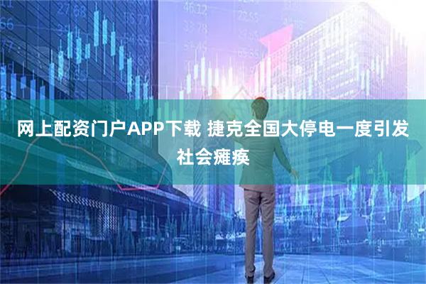 网上配资门户APP下载 捷克全国大停电一度引发社会瘫痪