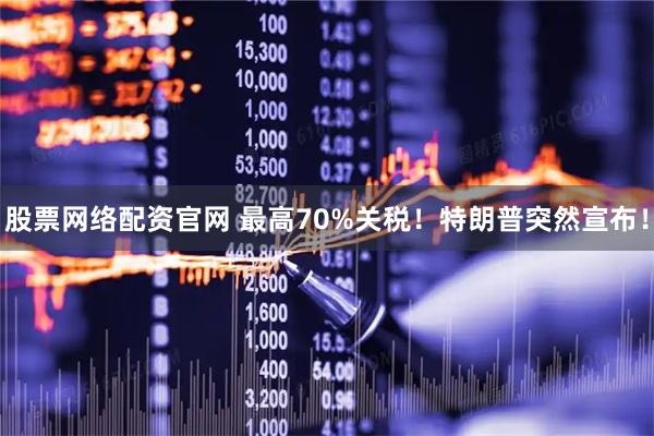 股票网络配资官网 最高70%关税！特朗普突然宣布！