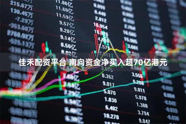 佳禾配资平台 南向资金净买入超70亿港元