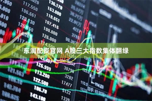 东润配资官网 A股三大指数集体翻绿