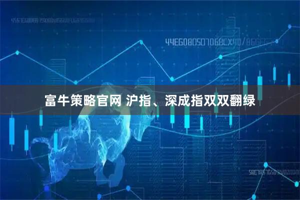 富牛策略官网 沪指、深成指双双翻绿