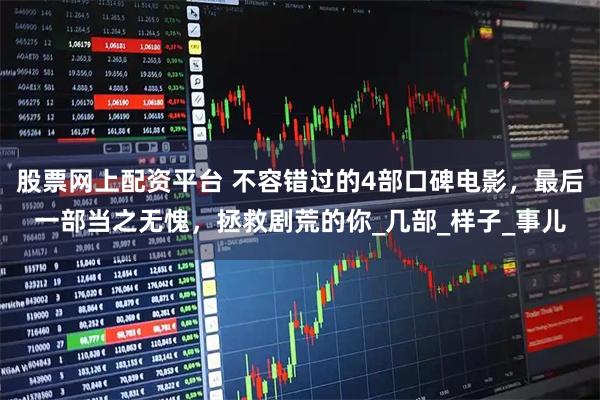 股票网上配资平台 不容错过的4部口碑电影，最后一部当之无愧，拯救剧荒的你_几部_样子_事儿