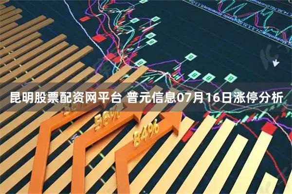 昆明股票配资网平台 普元信息07月16日涨停分析
