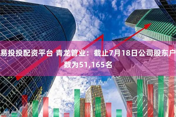易投投配资平台 青龙管业：截止7月18日公司股东户数为51,165名