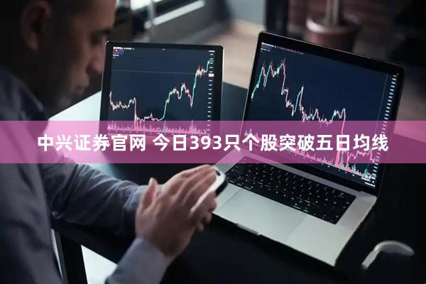 中兴证券官网 今日393只个股突破五日均线