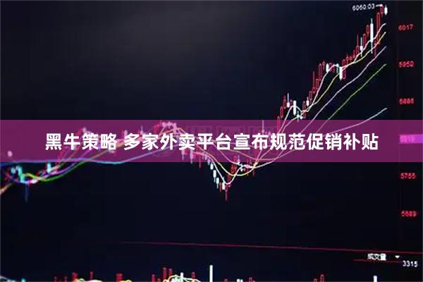 黑牛策略 多家外卖平台宣布规范促销补贴