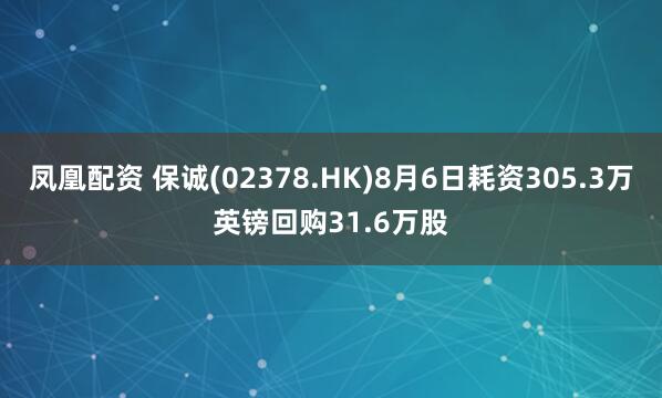 凤凰配资 保诚(02378.HK)8月6日耗资305.3万英镑回购31.6万股