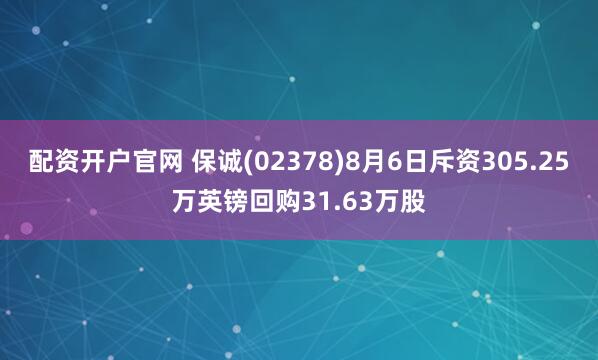 配资开户官网 保诚(02378)8月6日斥资305.25万英镑回购31.63万股