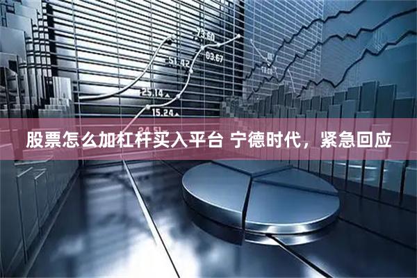 股票怎么加杠杆买入平台 宁德时代，紧急回应