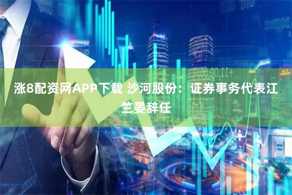 涨8配资网APP下载 沙河股份：证券事务代表江竺晏辞任