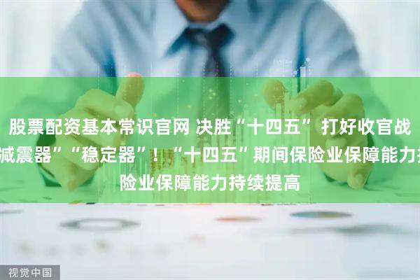 股票配资基本常识官网 决胜“十四五” 打好收官战 | 做好“减震器”“稳定器”！“十四五”期间保险业保障能力持续提高