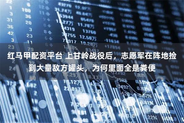 红马甲配资平台 上甘岭战役后，志愿军在阵地捡到大量敌方罐头，为何里面全是粪便