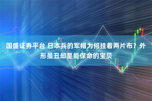 国盛证券平台 日本兵的军帽为何挂着两片布？外形虽丑却是能保命的宝贝