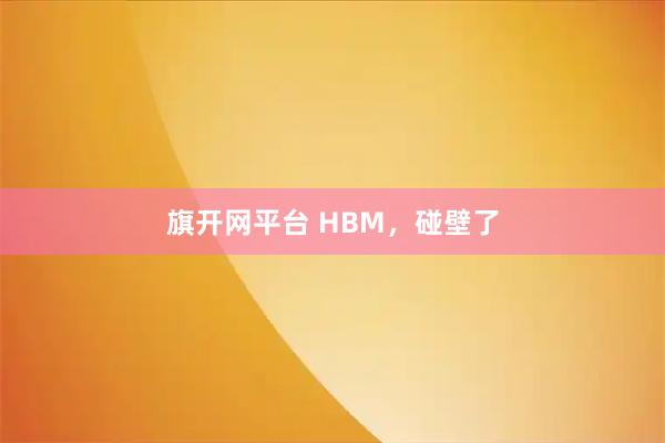旗开网平台 HBM，碰壁了