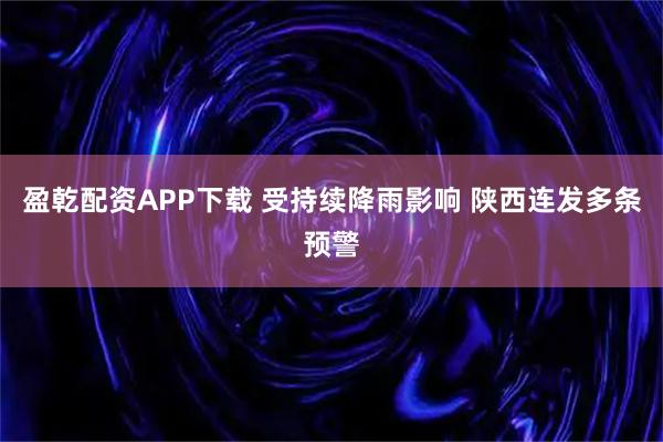 盈乾配资APP下载 受持续降雨影响 陕西连发多条预警